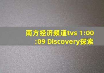 南方经济频道tvs 1:00:09 Discovery探索